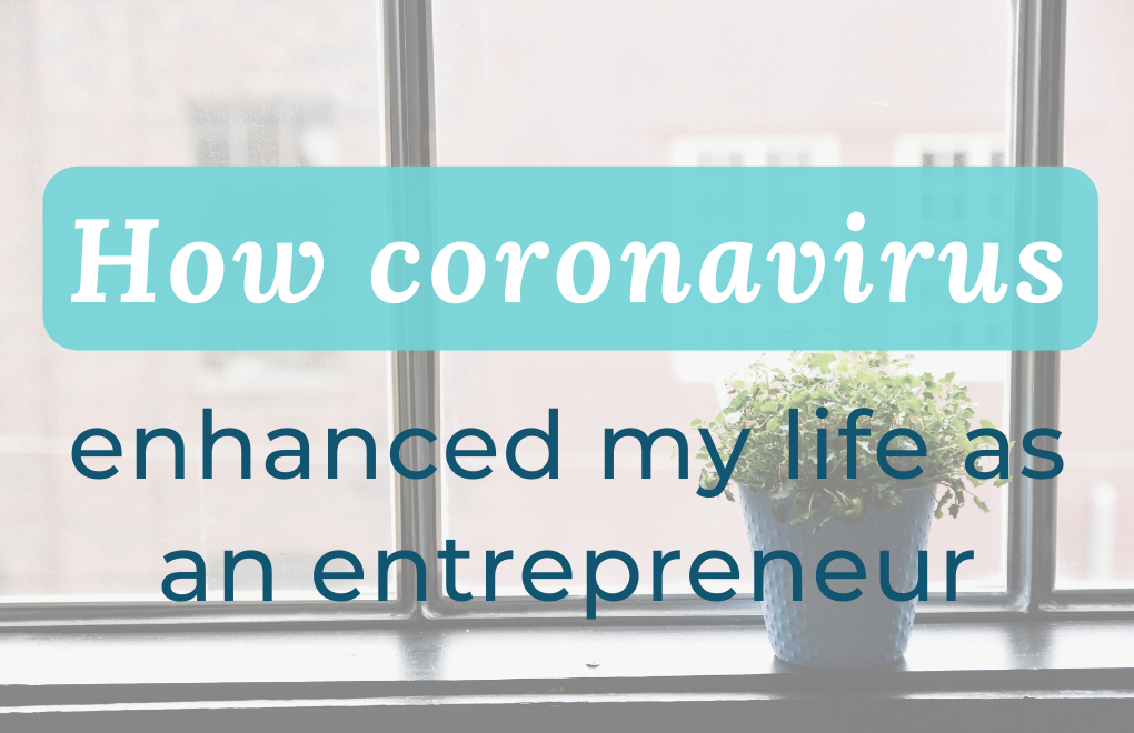 How coronavirus enhanced my life as an entrepreneur